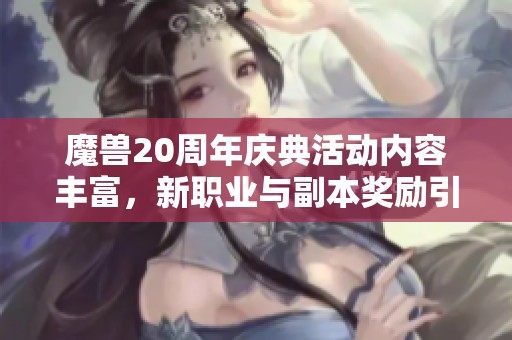 魔兽20周年庆典活动内容丰富，新职业与副本奖励引人期待
