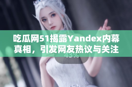 吃瓜网51揭露Yandex内幕真相，引发网友热议与关注