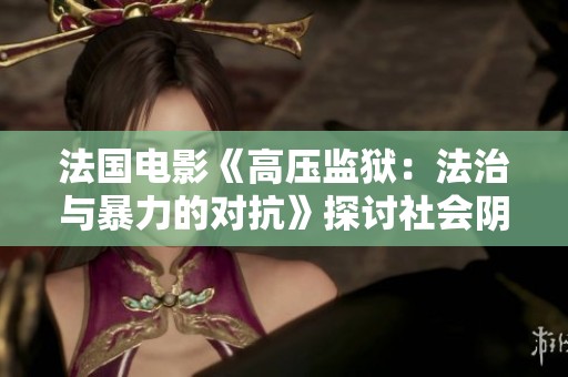 法国电影《高压监狱：法治与暴力的对抗》探讨社会阴暗面