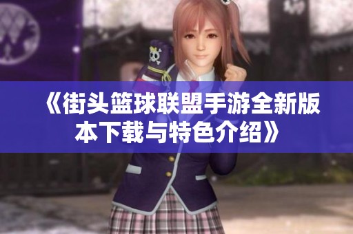 《街头篮球联盟手游全新版本下载与特色介绍》