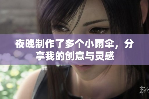夜晚制作了多个小雨伞，分享我的创意与灵感