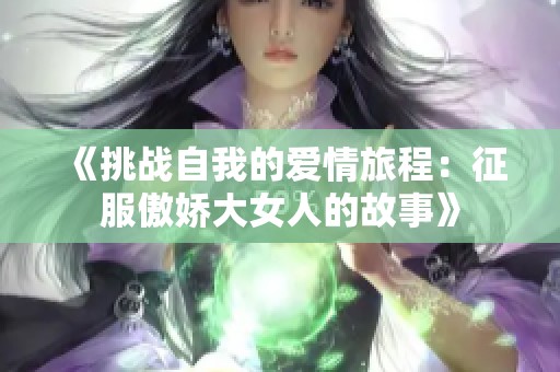 《挑战自我的爱情旅程：征服傲娇大女人的故事》