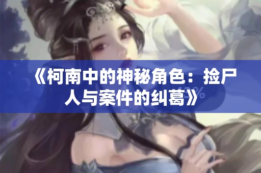 《柯南中的神秘角色：捡尸人与案件的纠葛》