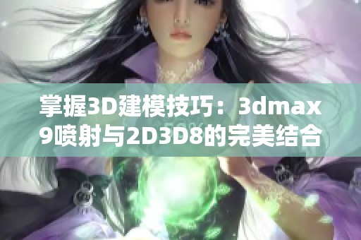 掌握3D建模技巧：3dmax9喷射与2D3D8的完美结合