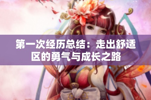 第一次经历总结：走出舒适区的勇气与成长之路