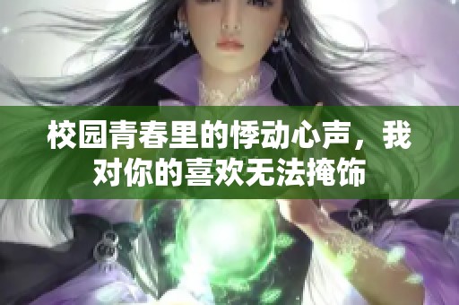 校园青春里的悸动心声，我对你的喜欢无法掩饰