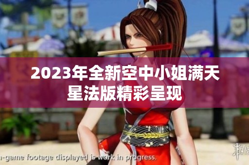 2023年全新空中小姐满天星法版精彩呈现
