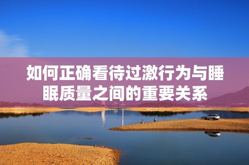 如何正确看待过激行为与睡眠质量之间的重要关系