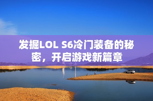 发掘LOL S6冷门装备的秘密，开启游戏新篇章