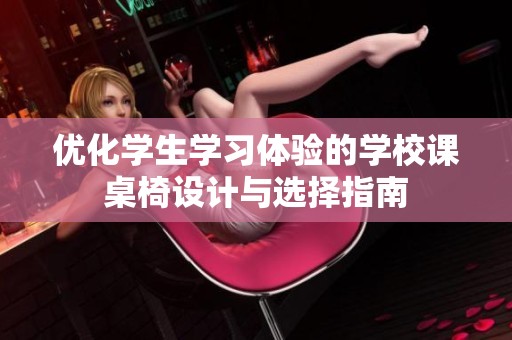 优化学生学习体验的学校课桌椅设计与选择指南