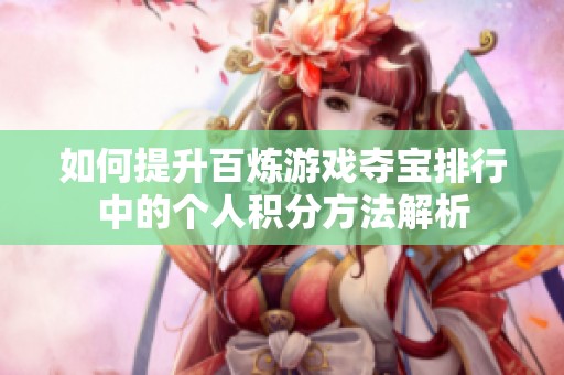 如何提升百炼游戏夺宝排行中的个人积分方法解析
