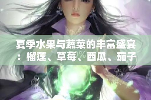 夏季水果与蔬菜的丰富盛宴：榴莲、草莓、西瓜、茄子与黄瓜的搭配探索