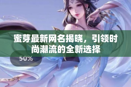 蜜芽最新网名揭晓，引领时尚潮流的全新选择