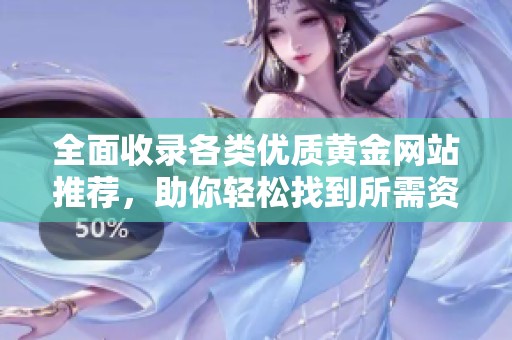 全面收录各类优质黄金网站推荐，助你轻松找到所需资源