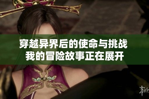 穿越异界后的使命与挑战 我的冒险故事正在展开