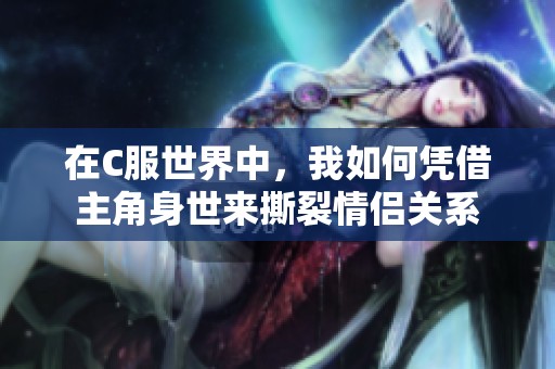 在C服世界中，我如何凭借主角身世来撕裂情侣关系