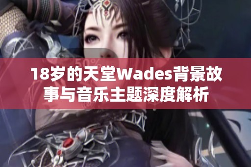 18岁的天堂Wades背景故事与音乐主题深度解析