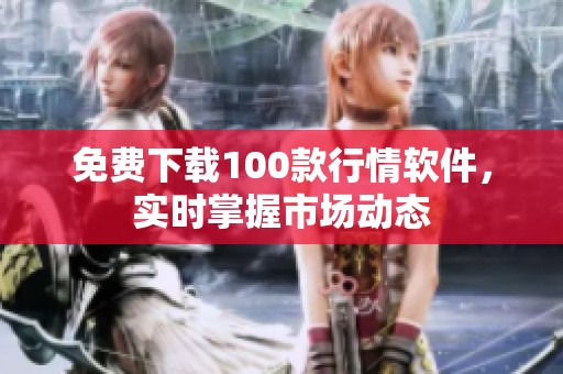 免费下载100款行情软件，实时掌握市场动态