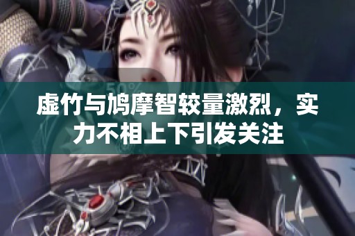 虚竹与鸠摩智较量激烈，实力不相上下引发关注
