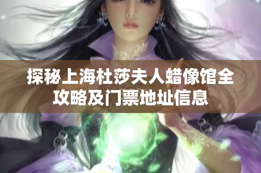 探秘上海杜莎夫人蜡像馆全攻略及门票地址信息