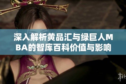 深入解析黄品汇与绿巨人MBA的智库百科价值与影响