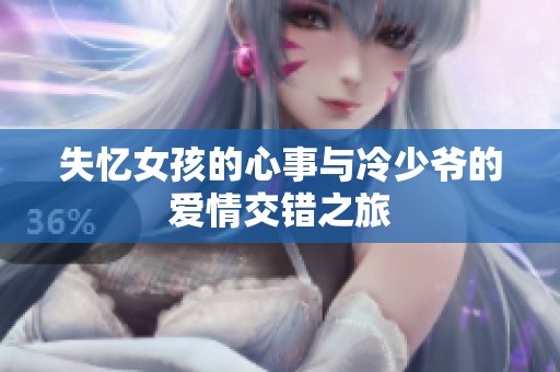 失忆女孩的心事与冷少爷的爱情交错之旅