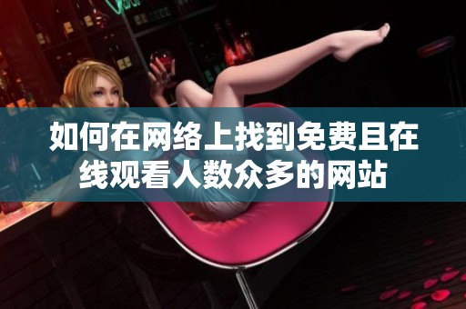 如何在网络上找到免费且在线观看人数众多的网站