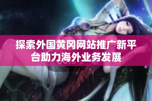 探索外国黄冈网站推广新平台助力海外业务发展