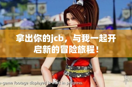 拿出你的jcb，与我一起开启新的冒险旅程！