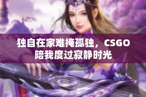 独自在家难掩孤独，CSGO陪我度过寂静时光