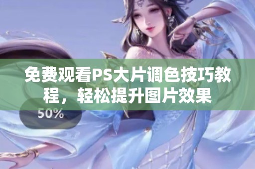 免费观看PS大片调色技巧教程，轻松提升图片效果