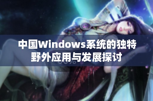 中国Windows系统的独特野外应用与发展探讨