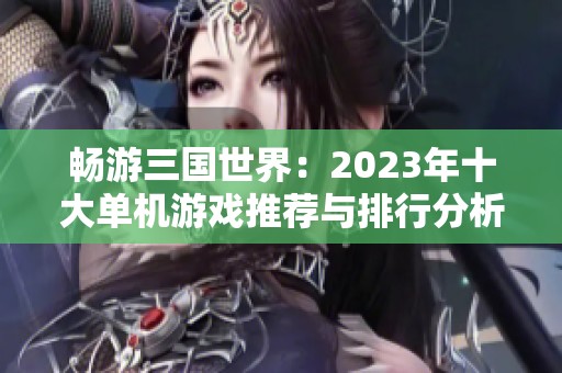 畅游三国世界：2023年十大单机游戏推荐与排行分析