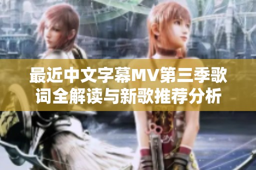最近中文字幕MV第三季歌词全解读与新歌推荐分析