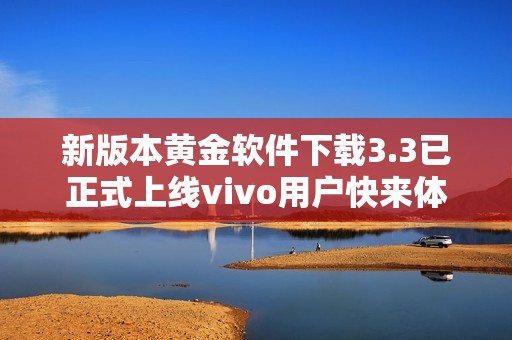 新版本黄金软件下载3.3已正式上线vivo用户快来体验！