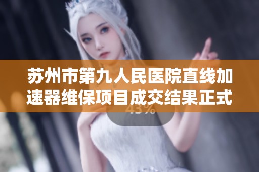 苏州市第九人民医院直线加速器维保项目成交结果正式公布