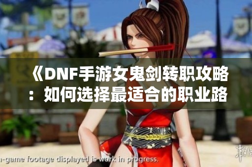 《DNF手游女鬼剑转职攻略：如何选择最适合的职业路径》