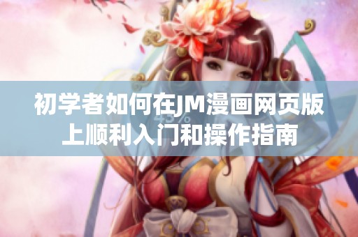 初学者如何在JM漫画网页版上顺利入门和操作指南