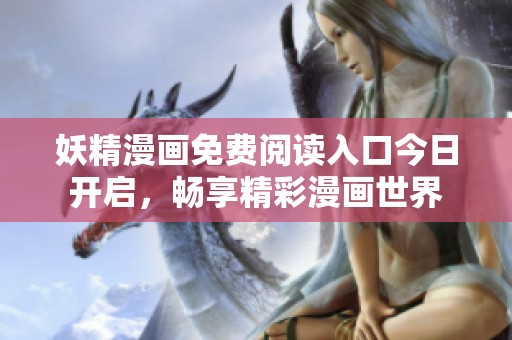 妖精漫画免费阅读入口今日开启，畅享精彩漫画世界
