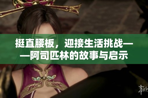 挺直腰板，迎接生活挑战——阿司匹林的故事与启示