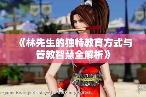 《林先生的独特教育方式与管教智慧全解析》