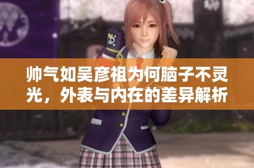 帅气如吴彦祖为何脑子不灵光，外表与内在的差异解析
