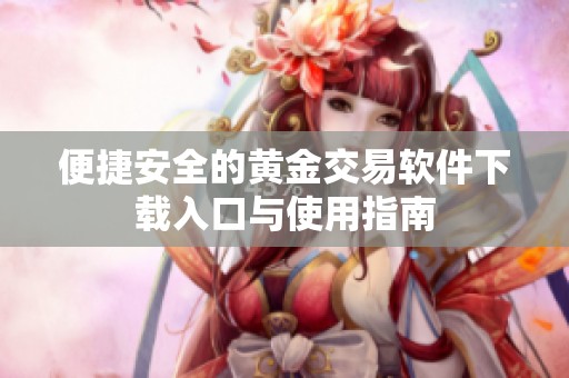 便捷安全的黄金交易软件下载入口与使用指南