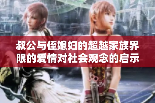 叔公与侄媳妇的超越家族界限的爱情对社会观念的启示