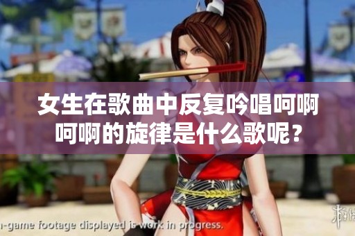 女生在歌曲中反复吟唱呵啊呵啊的旋律是什么歌呢？
