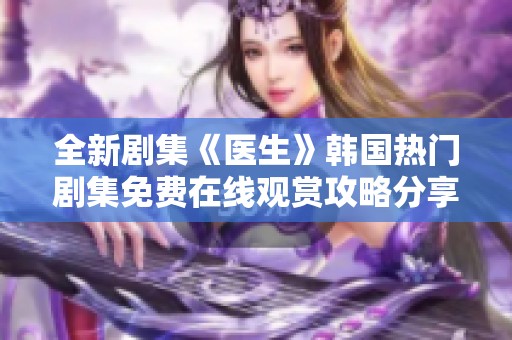 全新剧集《医生》韩国热门剧集免费在线观赏攻略分享