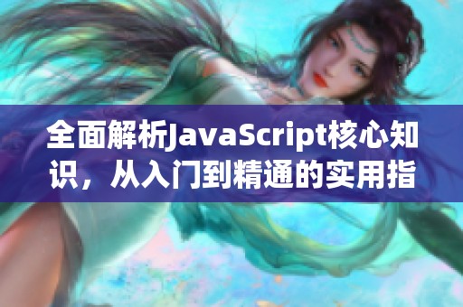 全面解析JavaScript核心知识，从入门到精通的实用指南