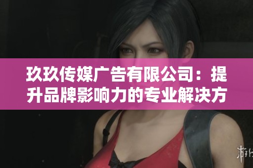 玖玖传媒广告有限公司：提升品牌影响力的专业解决方案