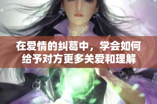在爱情的纠葛中，学会如何给予对方更多关爱和理解