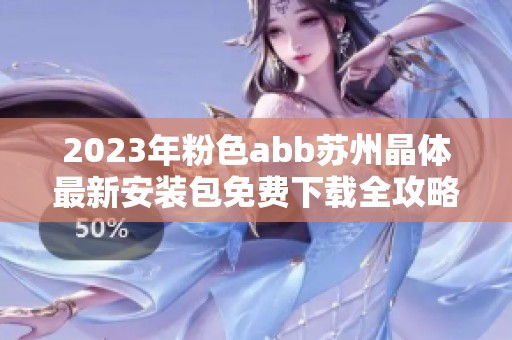 2023年粉色abb苏州晶体最新安装包免费下载全攻略